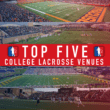 TOP FIVE COLLEGE LACROSSE VENUES